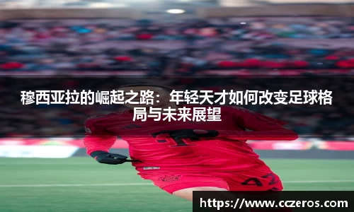 穆西亚拉的崛起之路：年轻天才如何改变足球格局与未来展望