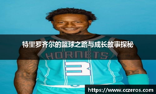 特里罗齐尔的篮球之路与成长故事探秘