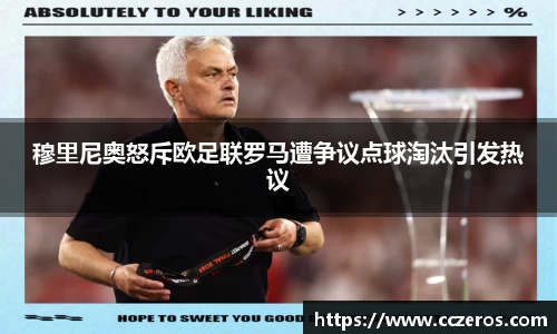 穆里尼奥怒斥欧足联罗马遭争议点球淘汰引发热议