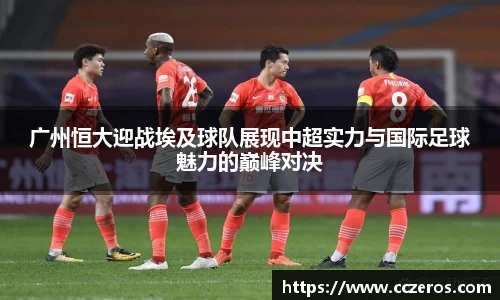 广州恒大迎战埃及球队展现中超实力与国际足球魅力的巅峰对决
