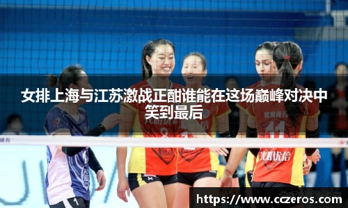 女排上海与江苏激战正酣谁能在这场巅峰对决中笑到最后