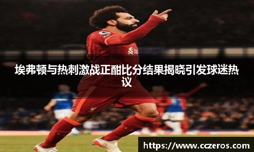 埃弗顿与热刺激战正酣比分结果揭晓引发球迷热议