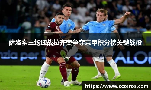 萨洛索主场迎战拉齐奥争夺意甲积分榜关键战役