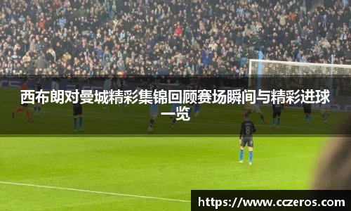 西布朗对曼城精彩集锦回顾赛场瞬间与精彩进球一览