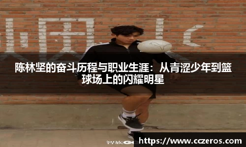 陈林坚的奋斗历程与职业生涯：从青涩少年到篮球场上的闪耀明星