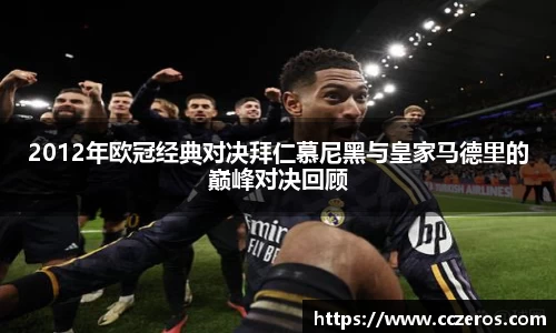 2012年欧冠经典对决拜仁慕尼黑与皇家马德里的巅峰对决回顾